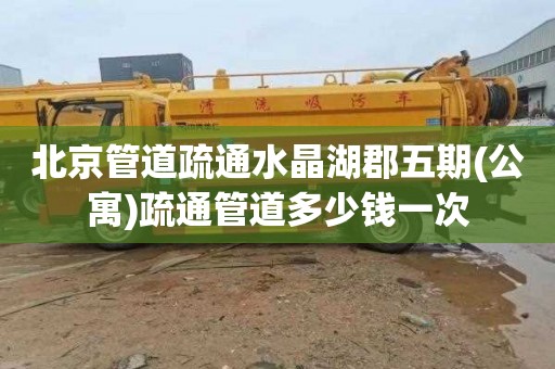 北京管道疏通水晶湖郡五期(公寓)疏通管道多少钱一次