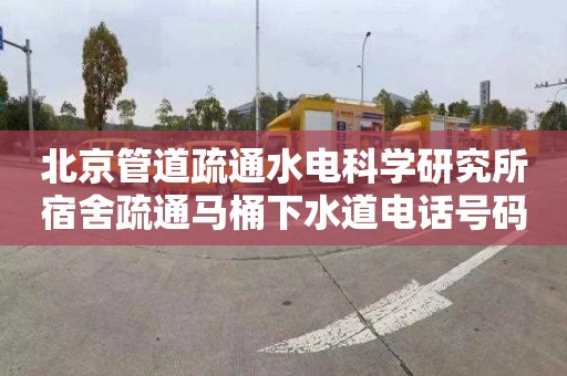 北京管道疏通水电科学研究所宿舍疏通马桶下水道电话号码