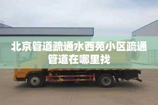 北京管道疏通水西苑小区疏通管道在哪里找