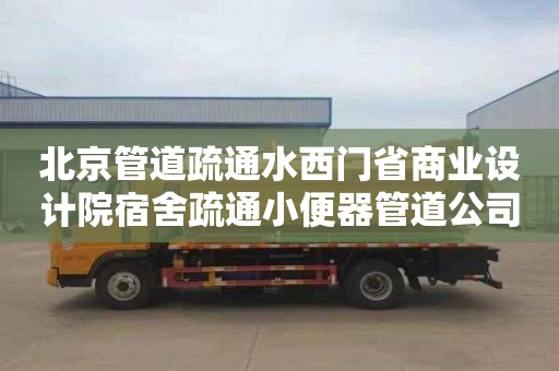 北京管道疏通水西门省商业设计院宿舍疏通小便器管道公司
