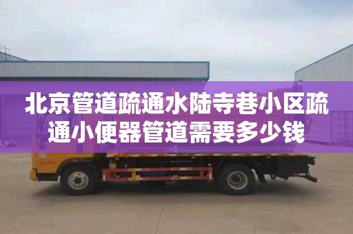北京管道疏通水陆寺巷小区疏通小便器管道需要多少钱