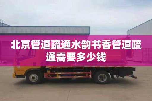 北京管道疏通水韵书香管道疏通需要多少钱