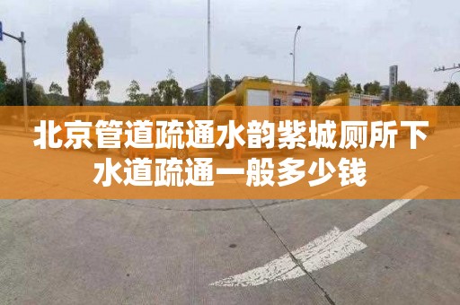 北京管道疏通水韵紫城厕所下水道疏通一般多少钱