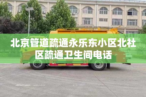 北京管道疏通永乐东小区北社区疏通卫生间电话