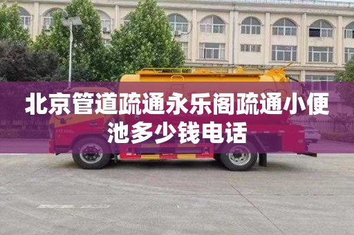 北京管道疏通永乐阁疏通小便池多少钱电话