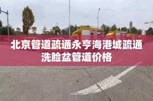 北京管道疏通永亨海港城疏通洗脸盆管道价格