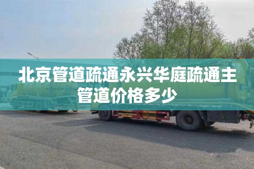 北京管道疏通永兴华庭疏通主管道价格多少