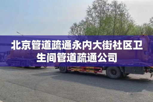 北京管道疏通永内大街社区卫生间管道疏通公司