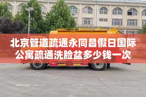 北京管道疏通永同昌假日国际公寓疏通洗脸盆多少钱一次