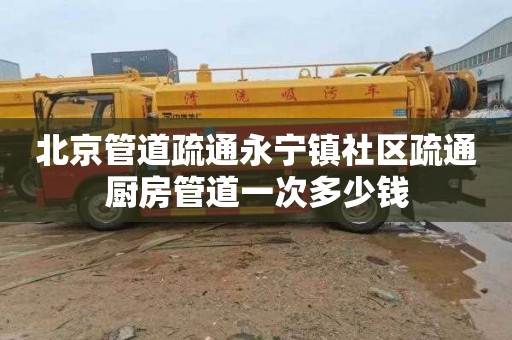 北京管道疏通永宁镇社区疏通厨房管道一次多少钱