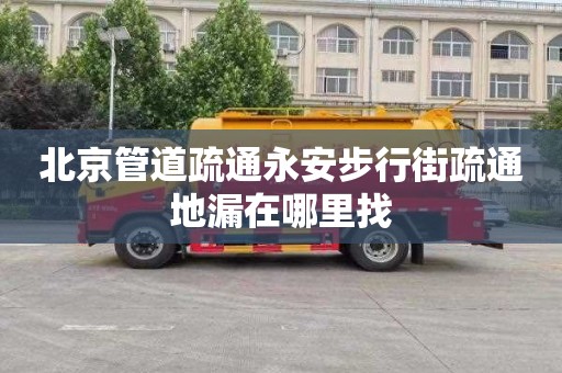 北京管道疏通永安步行街疏通地漏在哪里找