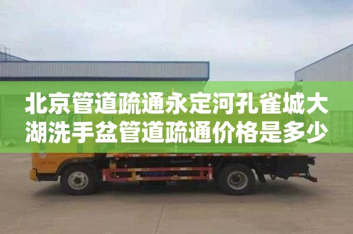 北京管道疏通永定河孔雀城大湖洗手盆管道疏通价格是多少