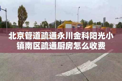 北京管道疏通永川金科阳光小镇南区疏通厨房怎么收费