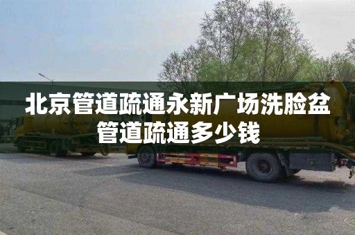 北京管道疏通永新广场洗脸盆管道疏通多少钱