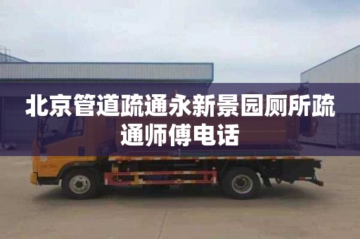 北京管道疏通永新景园厕所疏通师傅电话