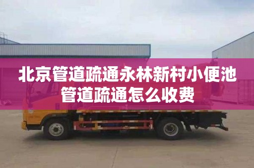 北京管道疏通永林新村小便池管道疏通怎么收费