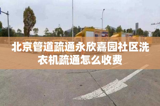 北京管道疏通永欣嘉园社区洗衣机疏通怎么收费
