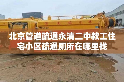 北京管道疏通永清二中教工住宅小区疏通厕所在哪里找