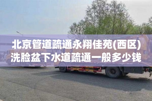 北京管道疏通永翔佳苑(西区)洗脸盆下水道疏通一般多少钱
