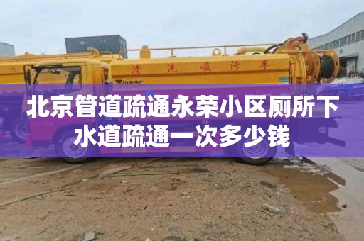 北京管道疏通永荣小区厕所下水道疏通一次多少钱