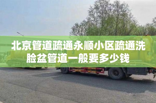 北京管道疏通永顺小区疏通洗脸盆管道一般要多少钱