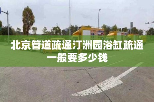 北京管道疏通汀洲园浴缸疏通一般要多少钱