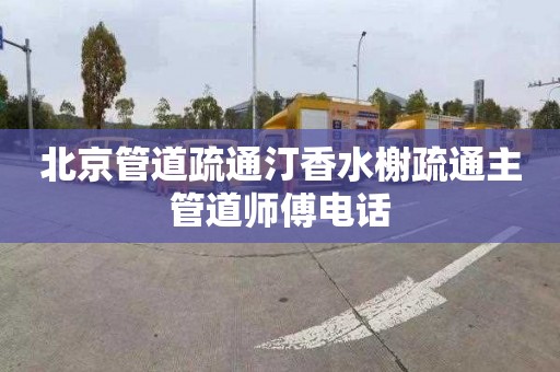 北京管道疏通汀香水榭疏通主管道师傅电话