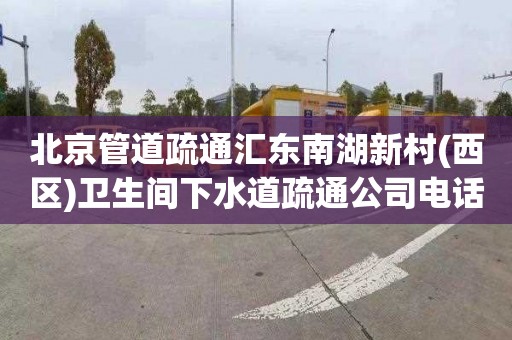 北京管道疏通汇东南湖新村(西区)卫生间下水道疏通公司电话