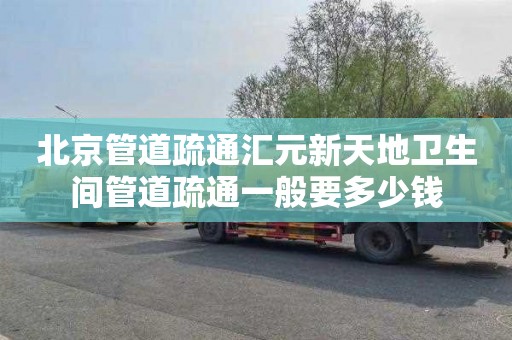 北京管道疏通汇元新天地卫生间管道疏通一般要多少钱