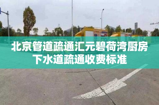 北京管道疏通汇元碧荷湾厨房下水道疏通收费标准