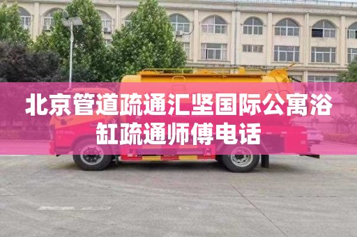 北京管道疏通汇坚国际公寓浴缸疏通师傅电话