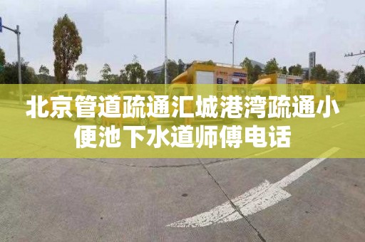 北京管道疏通汇城港湾疏通小便池下水道师傅电话