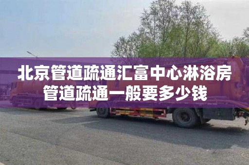 北京管道疏通汇富中心淋浴房管道疏通一般要多少钱