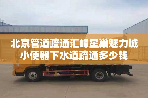 北京管道疏通汇峰星巢魅力城小便器下水道疏通多少钱