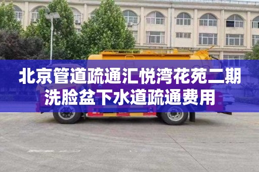 北京管道疏通汇悦湾花苑二期洗脸盆下水道疏通费用