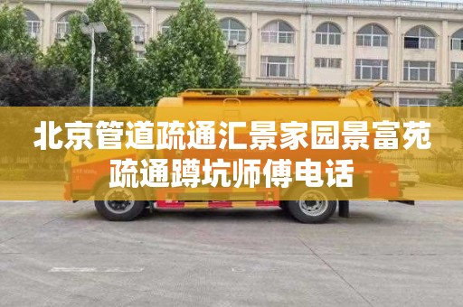 北京管道疏通汇景家园景富苑疏通蹲坑师傅电话