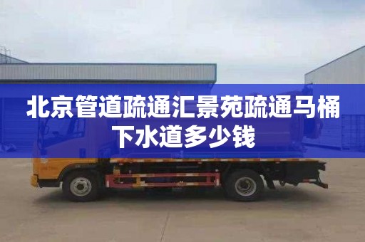 北京管道疏通汇景苑疏通马桶下水道多少钱