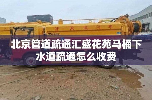 北京管道疏通汇盛花苑马桶下水道疏通怎么收费