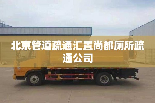 北京管道疏通汇置尚都厕所疏通公司