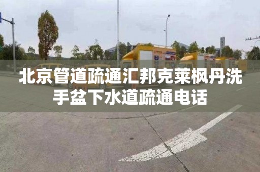 北京管道疏通汇邦克莱枫丹洗手盆下水道疏通电话