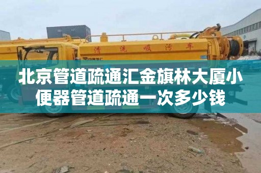 北京管道疏通汇金旗林大厦小便器管道疏通一次多少钱