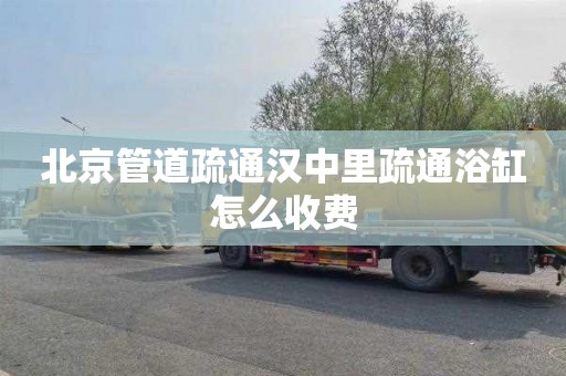 北京管道疏通汉中里疏通浴缸怎么收费