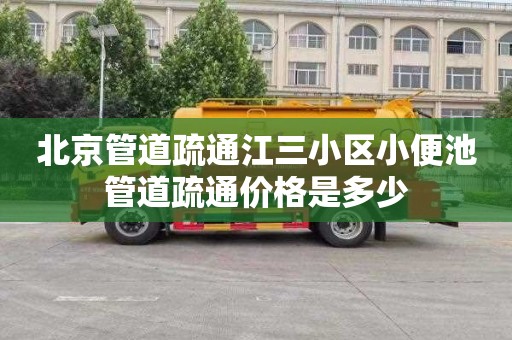 北京管道疏通江三小区小便池管道疏通价格是多少