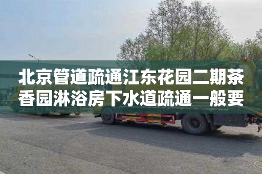 北京管道疏通江东花园二期茶香园淋浴房下水道疏通一般要多少钱
