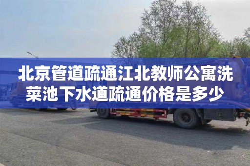 北京管道疏通江北教师公寓洗菜池下水道疏通价格是多少