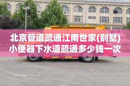 北京管道疏通江南世家(别墅)小便器下水道疏通多少钱一次