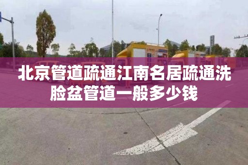 北京管道疏通江南名居疏通洗脸盆管道一般多少钱