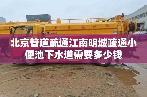 北京管道疏通江南明城疏通小便池下水道需要多少钱