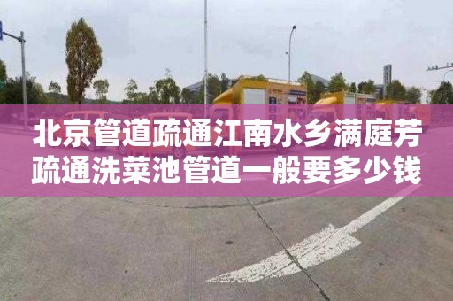 北京管道疏通江南水乡满庭芳疏通洗菜池管道一般要多少钱