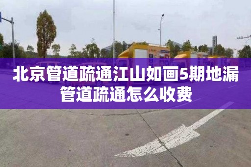北京管道疏通江山如画5期地漏管道疏通怎么收费